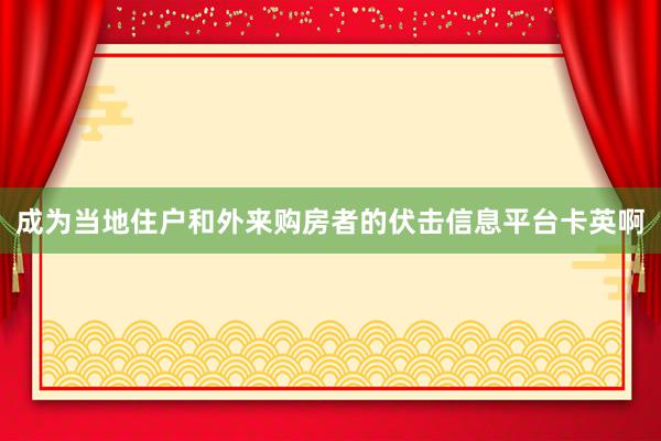 成为当地住户和外来购房者的伏击信息平台卡英啊