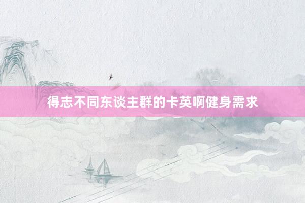 得志不同东谈主群的卡英啊健身需求