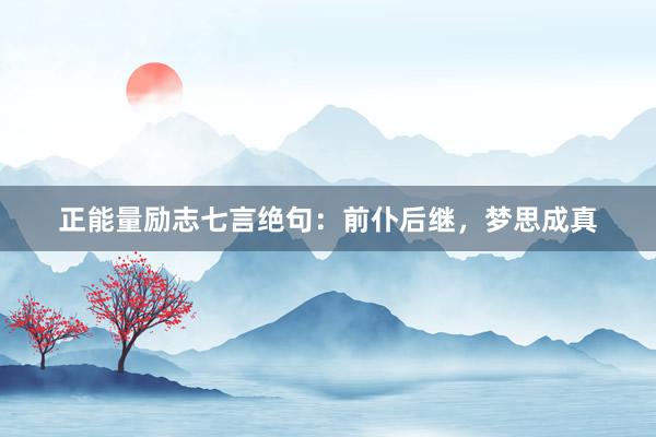 正能量励志七言绝句：前仆后继，梦思成真