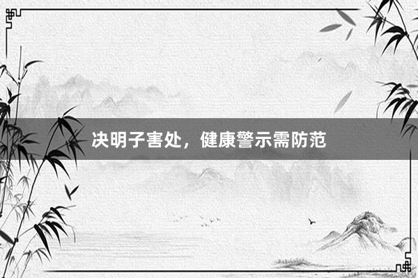 决明子害处，健康警示需防范