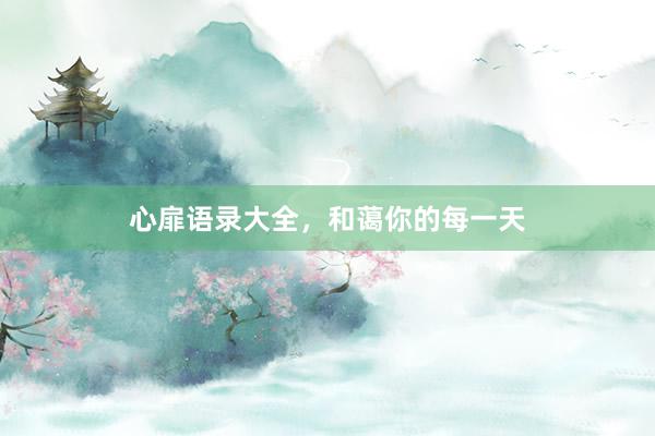 心扉语录大全，和蔼你的每一天